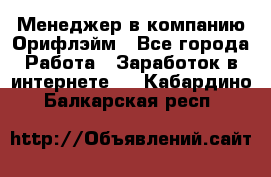 Менеджер в компанию Орифлэйм - Все города Работа » Заработок в интернете   . Кабардино-Балкарская респ.